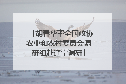胡春华率全国政协农业和农村委员会调研组赴辽宁调研