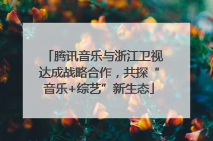腾讯音乐与浙江卫视达成战略合作，共探“音乐+综艺”新生态