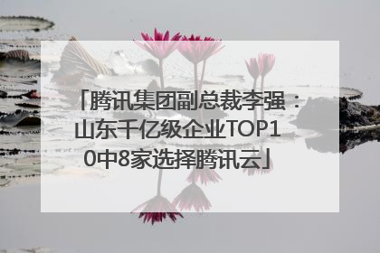 腾讯集团副总裁李强：山东千亿级企业TOP10中8家选择腾讯云