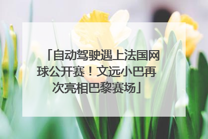 自动驾驶遇上法国网球公开赛！文远小巴再次亮相巴黎赛场