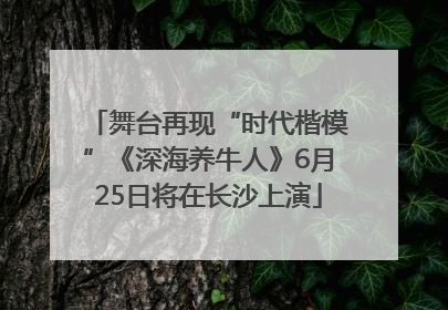 舞台再现“时代楷模”《深海养牛人》6月25日将在长沙上演