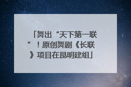 舞出“天下第一联”！原创舞剧《长联》项目在昆明建组