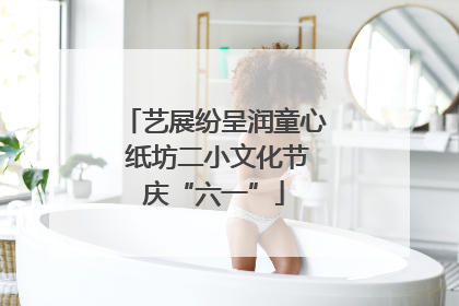 艺展纷呈润童心 纸坊二小文化节庆“六一”