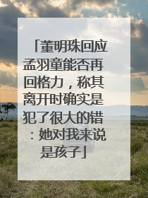 董明珠回应孟羽童能否再回格力，称其离开时确实是犯了很大的错：她对我来说是孩子