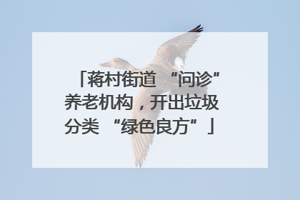 蒋村街道 “问诊” 养老机构，开出垃圾分类 “绿色良方”