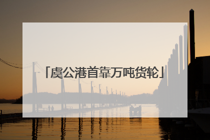 虞公港首靠万吨货轮
