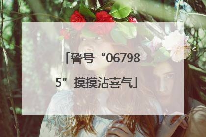警号“067985”摸摸沾喜气