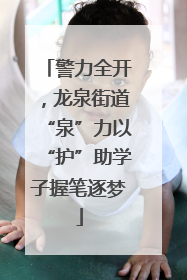 警力全开，龙泉街道“泉”力以“护”助学子握笔逐梦