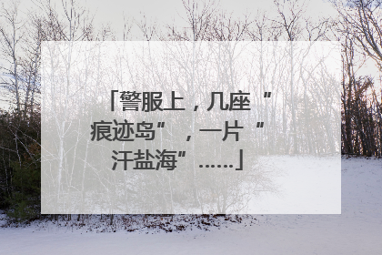 警服上，几座“痕迹岛”，一片“汗盐海”……