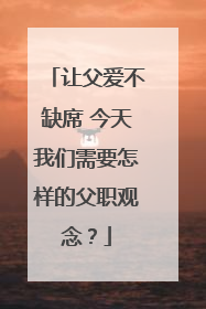 让父爱不缺席 今天我们需要怎样的父职观念？