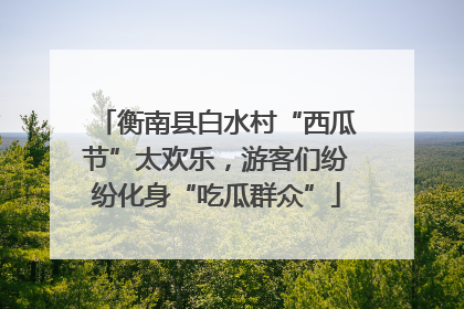 衡南县白水村“西瓜节”太欢乐，游客们纷纷化身“吃瓜群众”