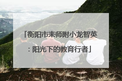 衡阳市耒师附小龙智英：阳光下的教育行者