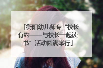 衡阳幼儿师专“校长有约——与校长一起读书”活动圆满举行
