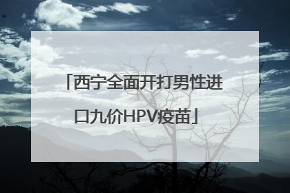 西宁全面开打男性进口九价HPV疫苗