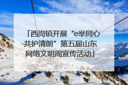 西岗镇开展“e举同心·共护清朗”第五届山东网络文明周宣传活动