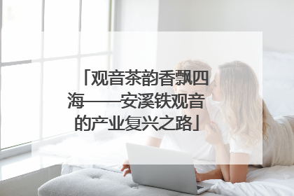 观音茶韵香飘四海——安溪铁观音的产业复兴之路