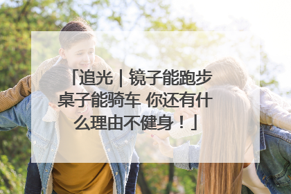 追光｜镜子能跑步 桌子能骑车 你还有什么理由不健身！