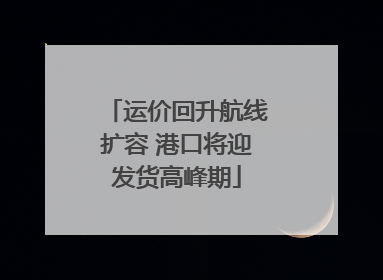 运价回升航线扩容 港口将迎发货高峰期