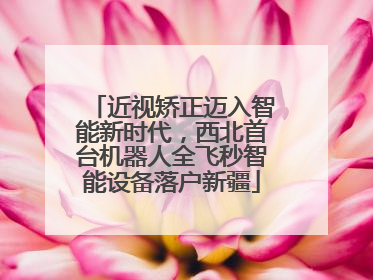 近视矫正迈入智能新时代，西北首台机器人全飞秒智能设备落户新疆