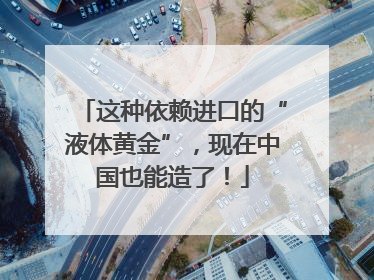 这种依赖进口的“液体黄金”，现在中国也能造了！