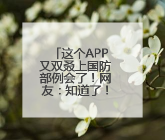 这个APP又双叒上国防部例会了！网友：知道了！下载！