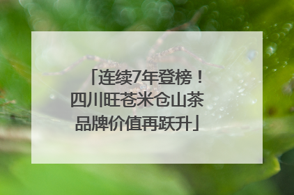 连续7年登榜！四川旺苍米仓山茶品牌价值再跃升