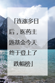 连涨多日后，医药主题基金今天终于登上了跌幅榜