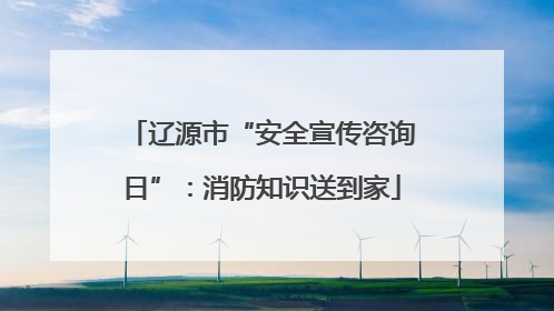 辽源市“安全宣传咨询日”：消防知识送到家