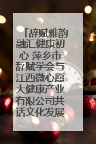 辞赋雅韵融汇健康初心 萍乡市辞赋学会与江西微心愿大健康产业有限公司共话文化发展新篇（图）