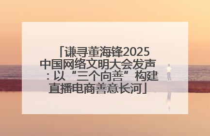 谦寻董海锋2025中国网络文明大会发声：以“三个向善”构建直播电商善意长河