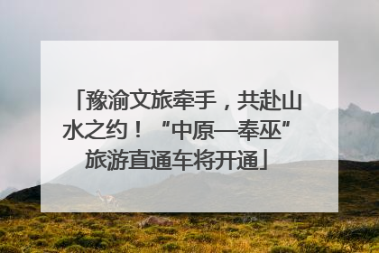 豫渝文旅牵手，共赴山水之约！“中原—奉巫”旅游直通车将开通