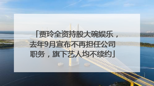 贾玲全资持股大碗娱乐，去年9月宣布不再担任公司职务，旗下艺人均不续约