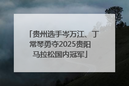贵州选手岑万江、丁常琴勇夺2025贵阳马拉松国内冠军