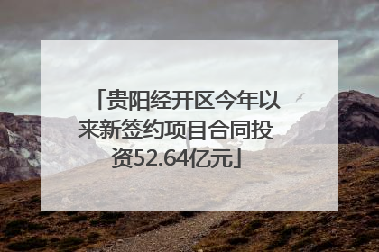 贵阳经开区今年以来新签约项目合同投资52.64亿元
