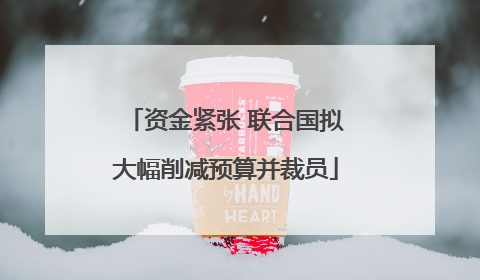资金紧张 联合国拟大幅削减预算并裁员