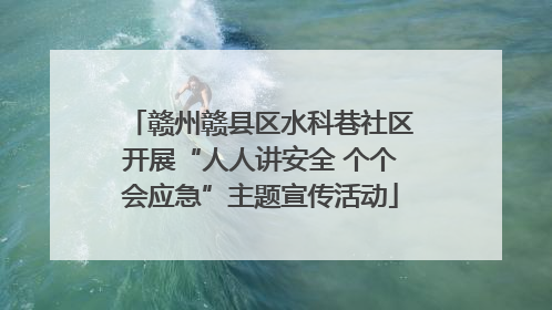 赣州赣县区水科巷社区开展“人人讲安全 个个会应急”主题宣传活动