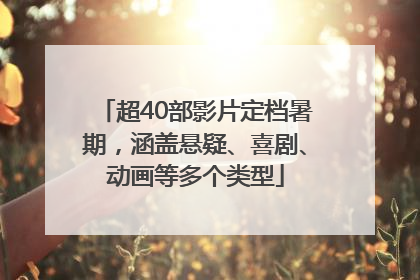 超40部影片定档暑期，涵盖悬疑、喜剧、动画等多个类型