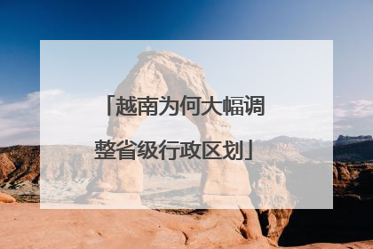 越南为何大幅调整省级行政区划