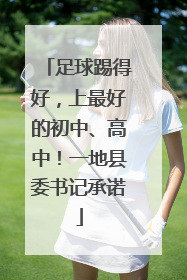 足球踢得好，上最好的初中、高中！一地县委书记承诺