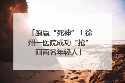 跑赢“死神”！徐州一医院成功“抢”回两名年轻人
