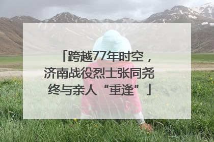跨越77年时空，济南战役烈士张同尧终与亲人“重逢”