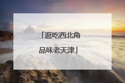 逛吃西北角 品味老天津