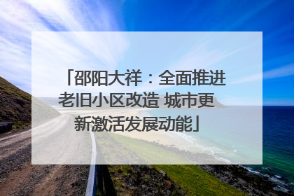 邵阳大祥：全面推进老旧小区改造 城市更新激活发展动能
