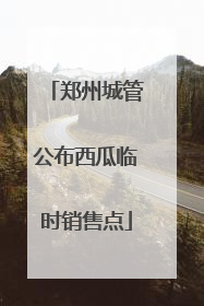 郑州城管公布西瓜临时销售点