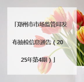 郑州市市场监管局发布抽检信息通告（2025年第4期）