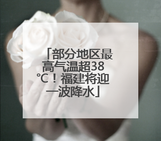 部分地区最高气温超38℃！福建将迎一波降水