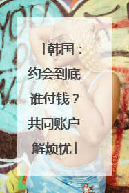 韩国：约会到底谁付钱？共同账户解烦忧