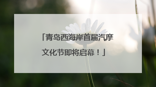 青岛西海岸首届汽摩文化节即将启幕！