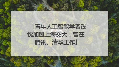 青年人工智能学者钱忱加盟上海交大，曾在腾讯、清华工作