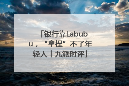 银行靠Labubu，“拿捏”不了年轻人丨九派时评